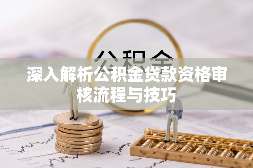 新昌深入解析公积金贷款资格审核流程与技巧