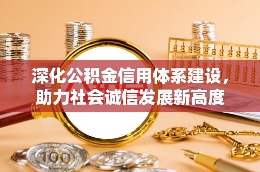 新昌深化公积金信用体系建设，助力社会诚信发展新高度