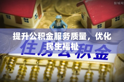 新昌提升公积金服务质量，优化民生福祉