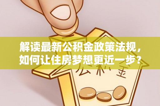 新昌解读最新公积金政策法规，如何让住房梦想更近一步？