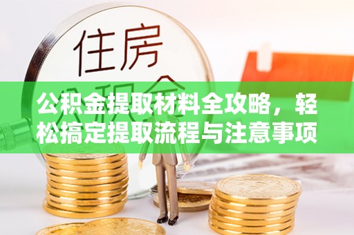 新昌公积金提取材料全攻略，轻松搞定提取流程与注意事项