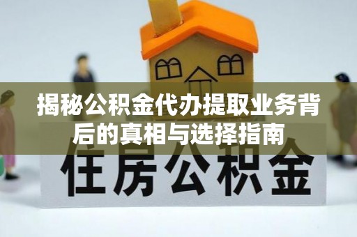 新昌揭秘公积金代办提取业务背后的真相与选择指南