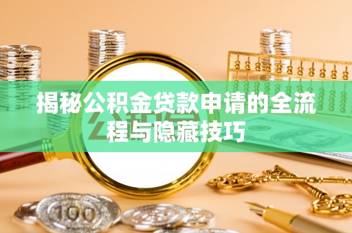 新昌揭秘公积金贷款申请的全流程与隐藏技巧
