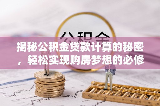 新昌揭秘公积金贷款计算的秘密，轻松实现购房梦想的必修课