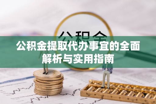 新昌公积金提取代办事宜的全面解析与实用指南