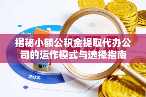 新昌揭秘小额公积金提取代办公司的运作模式与选择指南