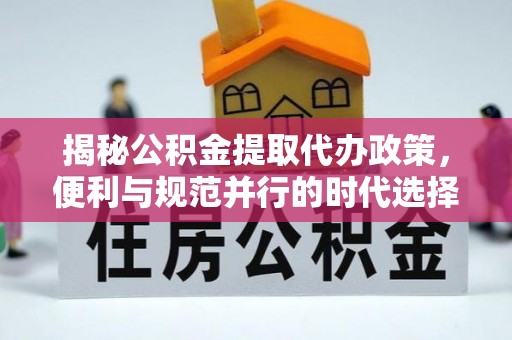 新昌揭秘公积金提取代办政策，便利与规范并行的时代选择