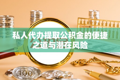 新昌私人代办提取公积金的便捷之道与潜在风险