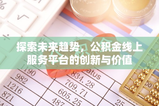 新昌探索未来趋势，公积金线上服务平台的创新与价值