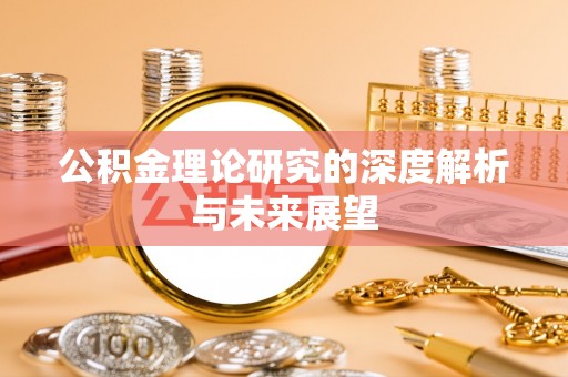 新昌公积金理论研究的深度解析与未来展望