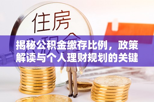 新昌揭秘公积金缴存比例，政策解读与个人理财规划的关键