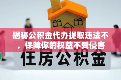 新昌揭秘公积金代办提取违法不，保障你的权益不受侵害