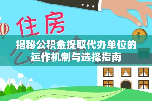 新昌揭秘公积金提取代办单位的运作机制与选择指南