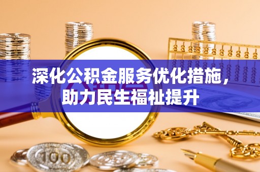新昌深化公积金服务优化措施，助力民生福祉提升
