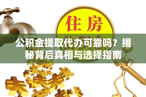 新昌公积金提取代办可靠吗？揭秘背后真相与选择指南