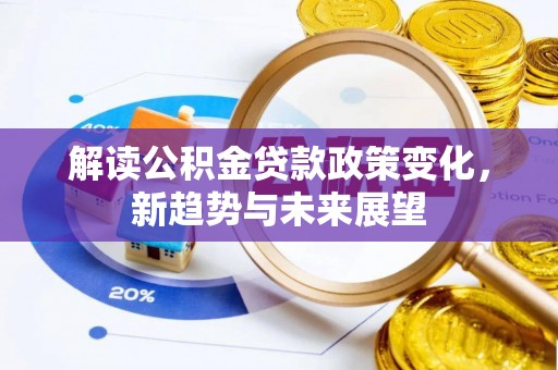 新昌解读公积金贷款政策变化，新趋势与未来展望