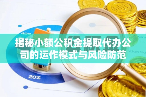 新昌揭秘小额公积金提取代办公司的运作模式与风险防范