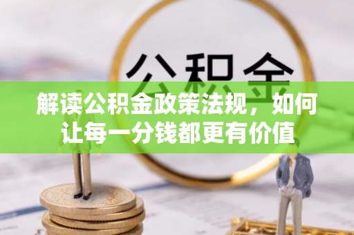 新昌解读公积金政策法规，如何让每一分钱都更有价值