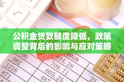 新昌公积金贷款额度降低，政策调整背后的影响与应对策略