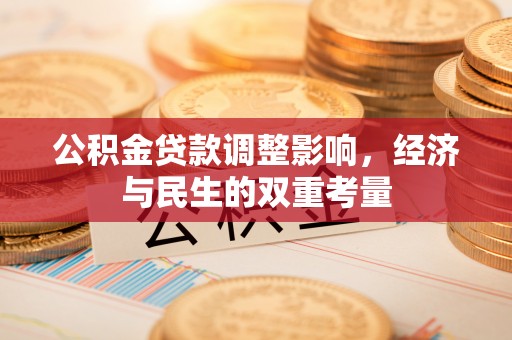 新昌公积金贷款调整影响，经济与民生的双重考量