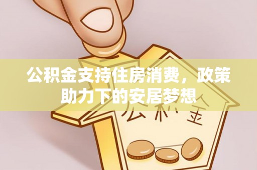 新昌公积金支持住房消费，政策助力下的安居梦想
