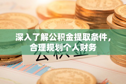 新昌深入了解公积金提取条件，合理规划个人财务