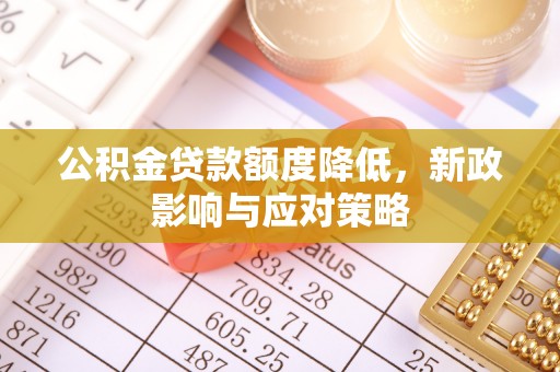 新昌公积金贷款额度降低，新政影响与应对策略