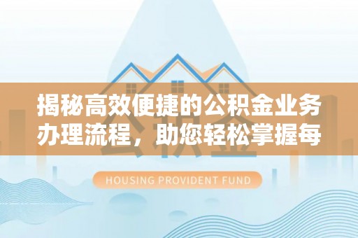 新昌揭秘高效便捷的公积金业务办理流程，助您轻松掌握每一步