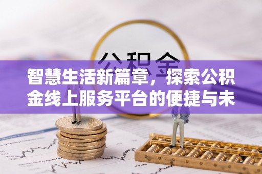 新昌智慧生活新篇章，探索公积金线上服务平台的便捷与未来