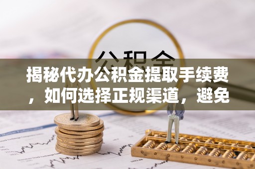 新昌揭秘代办公积金提取手续费，如何选择正规渠道，避免上当受骗