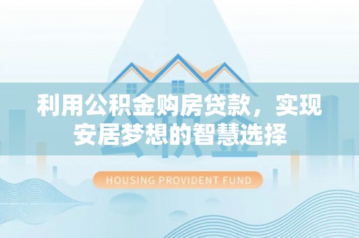 新昌利用公积金购房贷款，实现安居梦想的智慧选择
