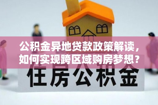 新昌公积金异地贷款政策解读，如何实现跨区域购房梦想？