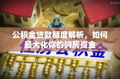 新昌公积金贷款额度解析，如何最大化你的购房资金