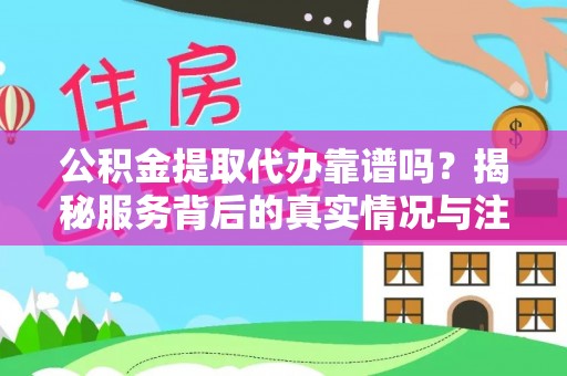 新昌公积金提取代办靠谱吗？揭秘服务背后的真实情况与注意事项