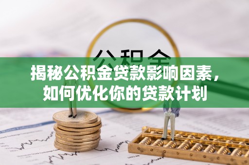 新昌揭秘公积金贷款影响因素，如何优化你的贷款计划