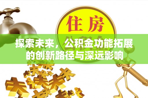 新昌探索未来，公积金功能拓展的创新路径与深远影响
