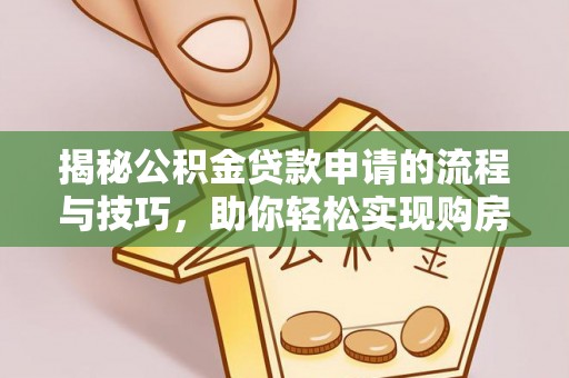 新昌揭秘公积金贷款申请的流程与技巧，助你轻松实现购房梦