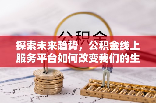 新昌探索未来趋势，公积金线上服务平台如何改变我们的生活