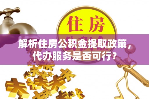 新昌解析住房公积金提取政策，代办服务是否可行？