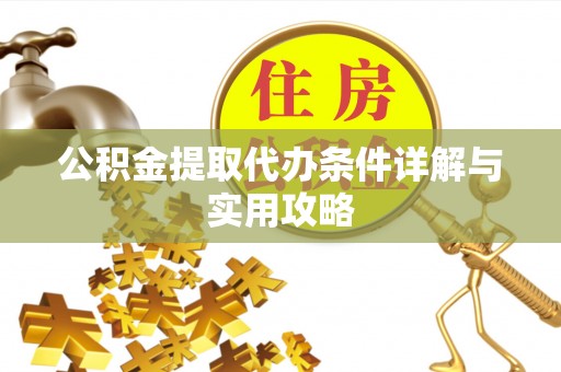 新昌公积金提取代办条件详解与实用攻略