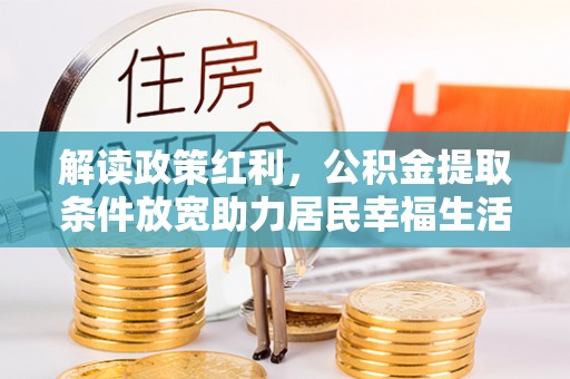 新昌解读政策红利，公积金提取条件放宽助力居民幸福生活