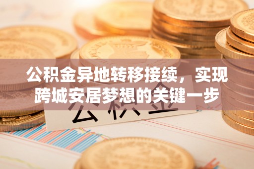 新昌公积金异地转移接续，实现跨城安居梦想的关键一步