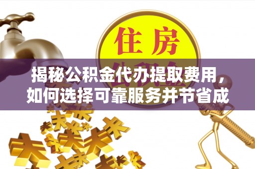 新昌揭秘公积金代办提取费用，如何选择可靠服务并节省成本