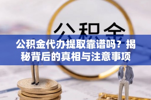 新昌公积金代办提取靠谱吗？揭秘背后的真相与注意事项