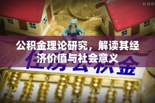 新昌公积金理论研究，解读其经济价值与社会意义