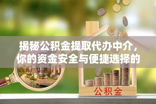 新昌揭秘公积金提取代办中介，你的资金安全与便捷选择的平衡点