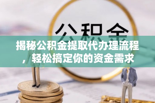 新昌揭秘公积金提取代办理流程，轻松搞定你的资金需求