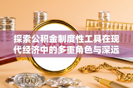新昌探索公积金制度性工具在现代经济中的多重角色与深远影响