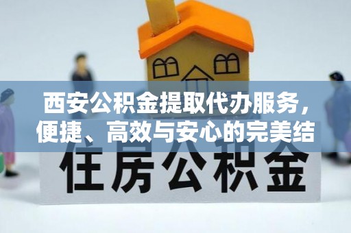 新昌西安公积金提取代办服务，便捷、高效与安心的完美结合