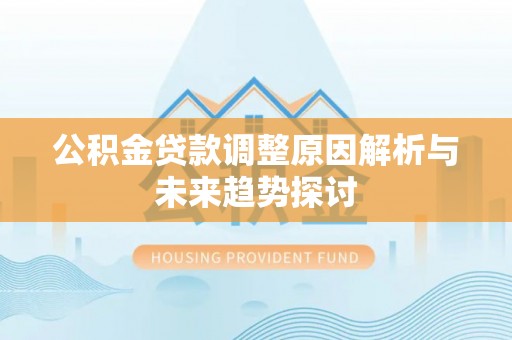 新昌公积金贷款调整原因解析与未来趋势探讨